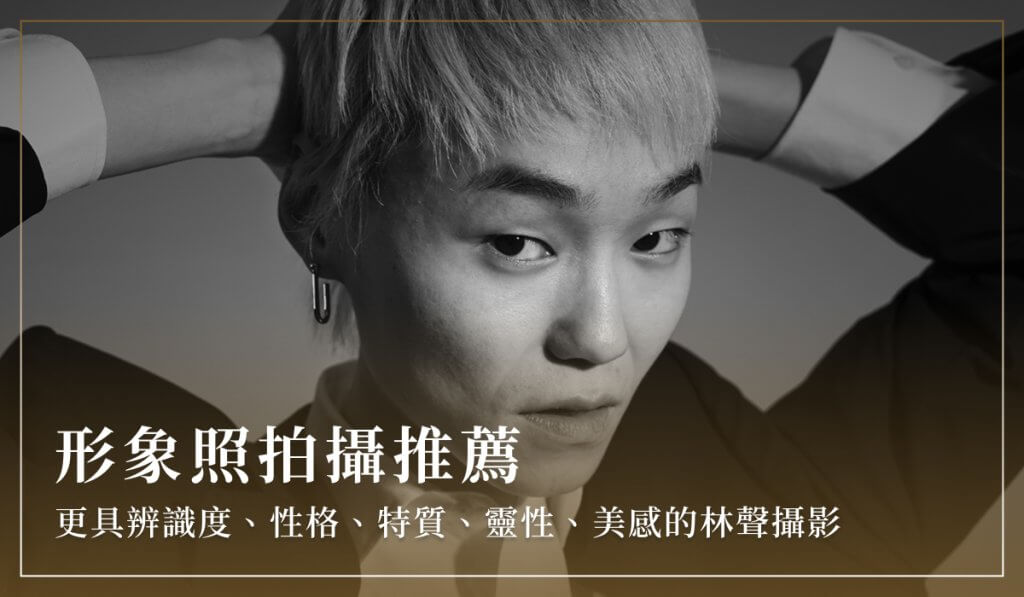 形象照拍攝推薦：更具辨識度、性格、特質、靈性、美感的林聲攝影
